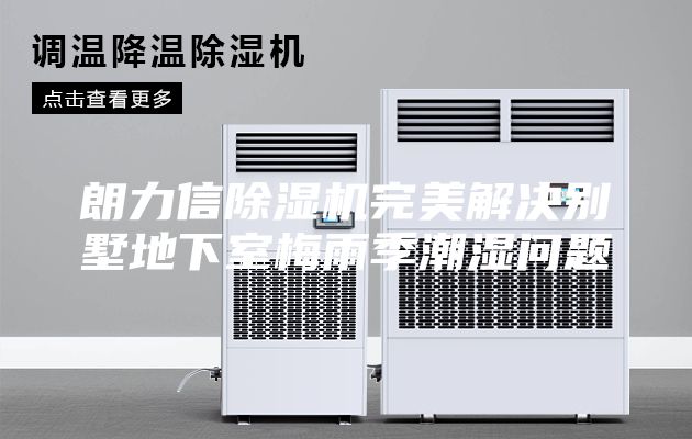 朗力信除湿机完美解决别墅地下室梅雨季潮湿问题