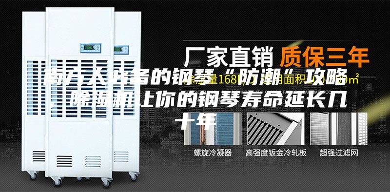 南方人必备的钢琴“防潮”攻略，除湿机让你的钢琴寿命延长几十年
