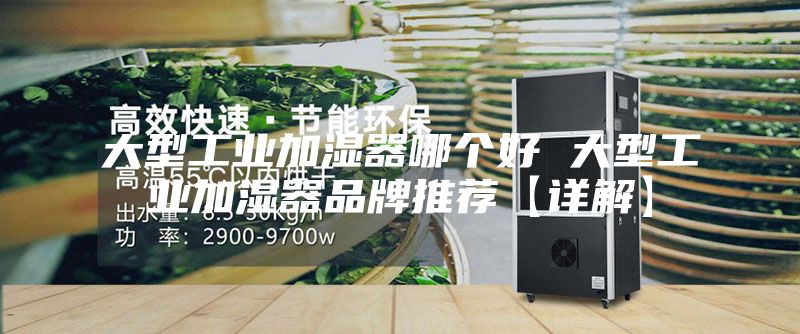 大型工业加湿器哪个好 大型工业加湿器品牌推荐【详解】