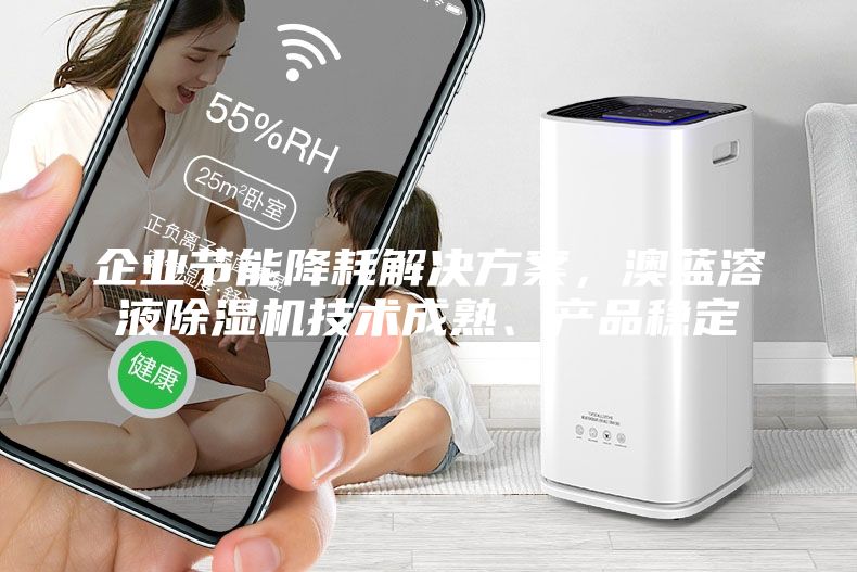 企业节能降耗解决方案，澳蓝溶液除湿机技术成熟、产品稳定