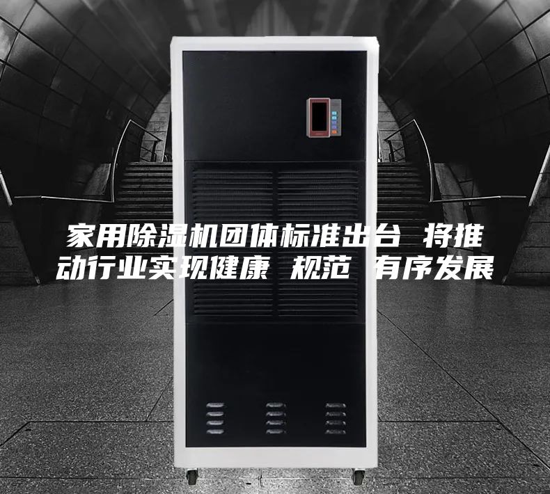 家用除湿机团体标准出台 将推动行业实现健康 规范 有序发展