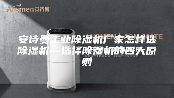 安诗曼工业除湿机厂家怎样选除湿机—选择除湿机的四大原则