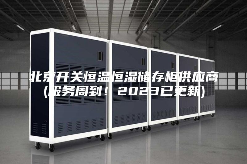 北京开关恒温恒湿储存柜供应商(服务周到！2023已更新)