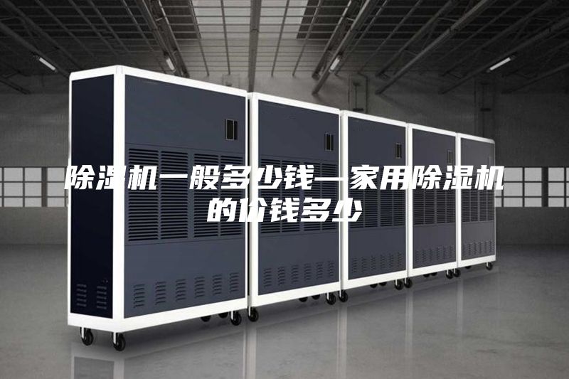 除湿机一般多少钱—家用除湿机的价钱多少