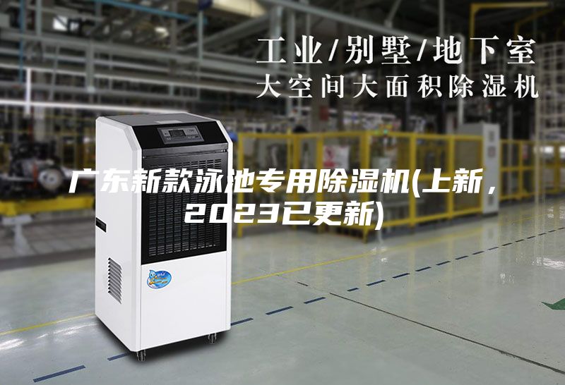 广东新款泳池专用除湿机(上新，2023已更新)