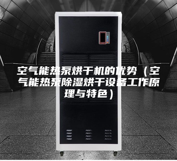 空气能热泵烘干机的优势（空气能热泵除湿烘干设备工作原理与特色）