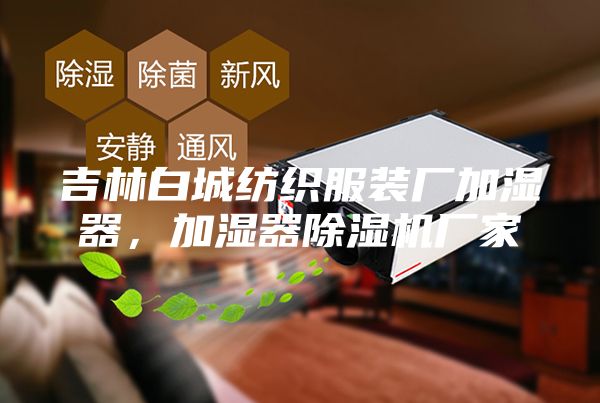 吉林白城纺织服装厂加湿器，加湿器除湿机厂家