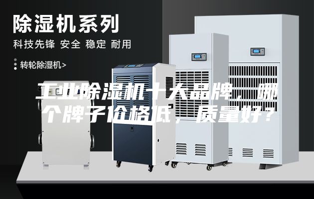工业除湿机十大品牌，哪个牌子价格低，质量好？