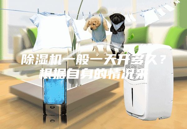 除湿机一般一天开多久？根据自身的情况来