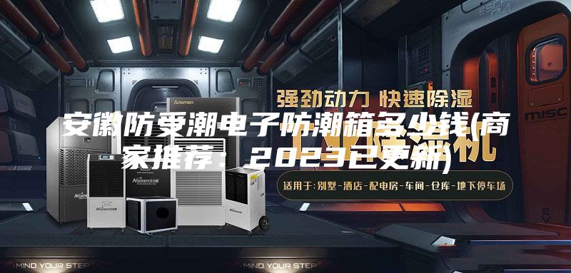 安徽防受潮电子防潮箱多少钱(商家推荐：2023已更新)