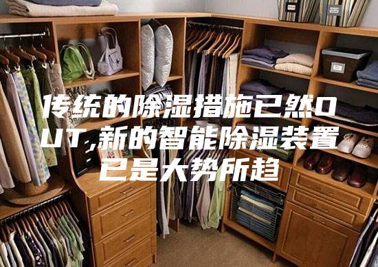 传统的除湿措施已然OUT,新的智能除湿装置已是大势所趋