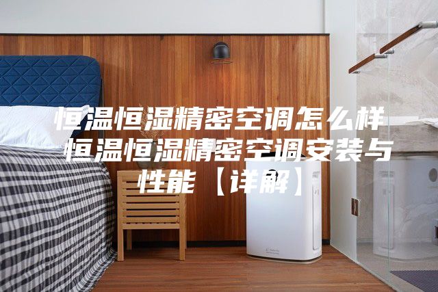 恒温恒湿精密空调怎么样 恒温恒湿精密空调安装与性能【详解】