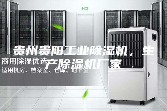 贵州贵阳工业除湿机，生产除湿机厂家