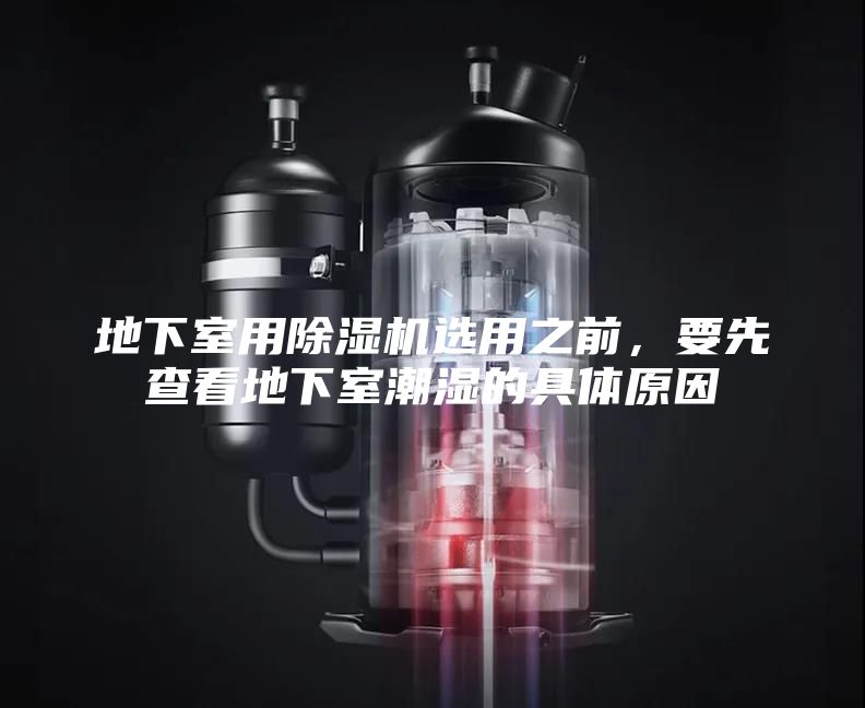 地下室用除湿机选用之前，要先查看地下室潮湿的具体原因
