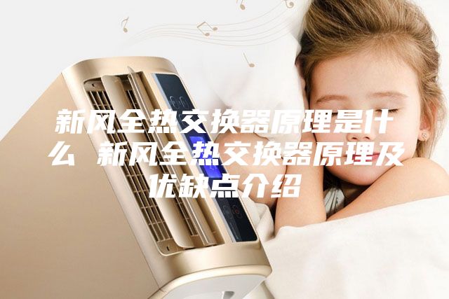新风全热交换器原理是什么 新风全热交换器原理及优缺点介绍