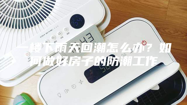 一楼下雨天回潮怎么办？如何做好房子的防潮工作