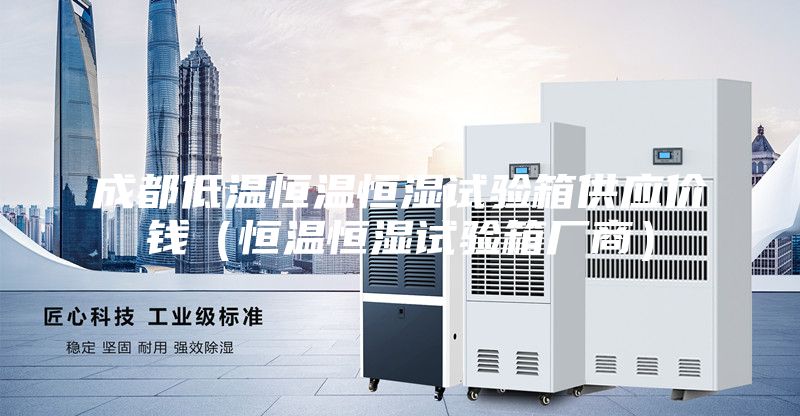 成都低温恒温恒湿试验箱供应价钱（恒温恒湿试验箱厂商）