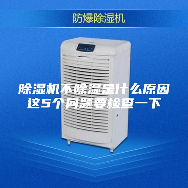 除湿机不除湿是什么原因这5个问题要检查一下