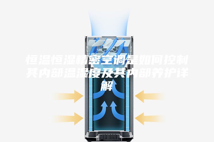 恒温恒湿精密空调是如何控制其内部温湿度及其内部养护详解