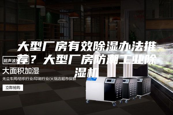 大型厂房有效除湿办法推荐？大型厂房防潮工业除湿机