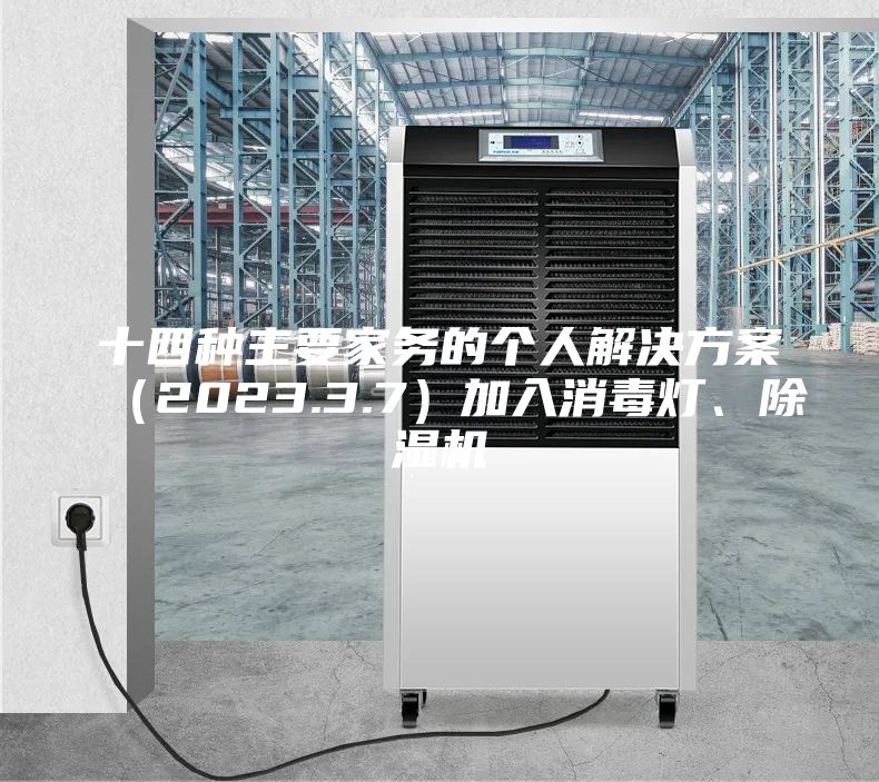 十四种主要家务的个人解决方案（2023.3.7）加入消毒灯、除湿机
