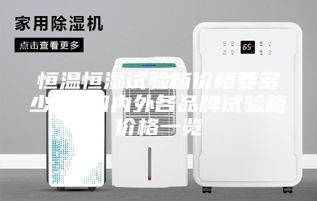 恒温恒湿试验箱价格要多少钱 国内外各品牌试验箱价格一览