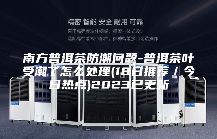 南方普洱茶防潮问题-普洱茶叶受潮了怎么处理(18日推荐／今日热点)2023已更新