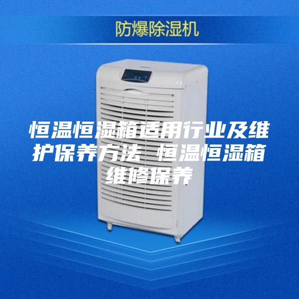 恒温恒湿箱适用行业及维护保养方法 恒温恒湿箱维修保养