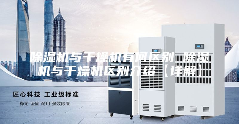 除湿机与干燥机有何区别 除湿机与干燥机区别介绍【详解】