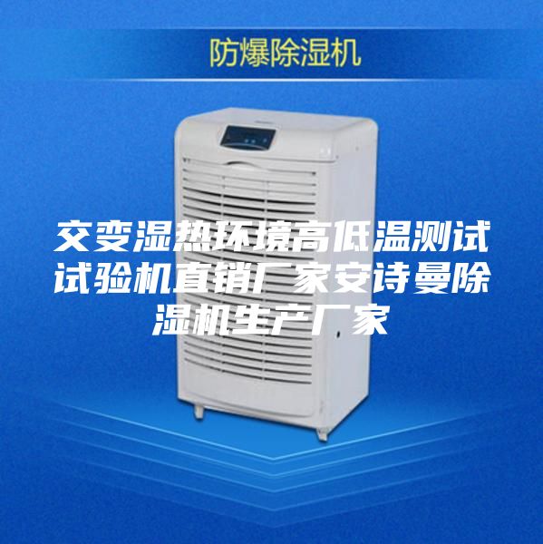 交变湿热环境高低温测试试验机直销厂家安诗曼除湿机生产厂家
