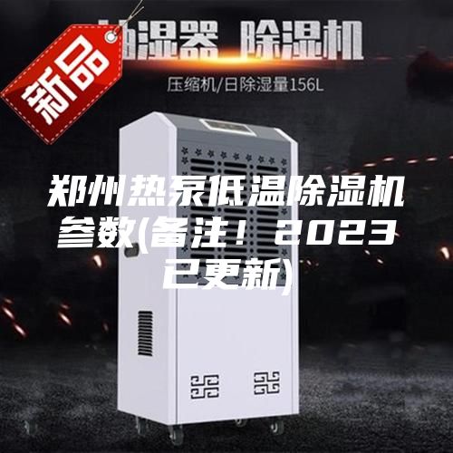 郑州热泵低温除湿机参数(备注！2023已更新)