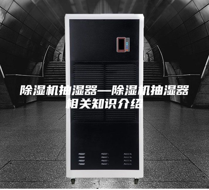 除湿机抽湿器—除湿机抽湿器相关知识介绍