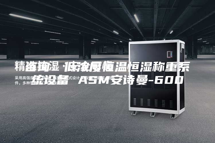 咨询：低浓度恒温恒湿称重系统设备 ASM安诗曼-600