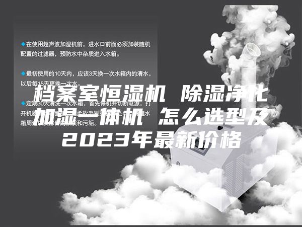 档案室恒湿机 除湿净化加湿一体机 怎么选型及2023年最新价格