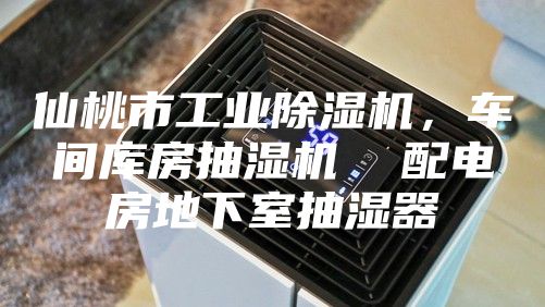 仙桃市工业除湿机，车间库房抽湿机  配电房地下室抽湿器