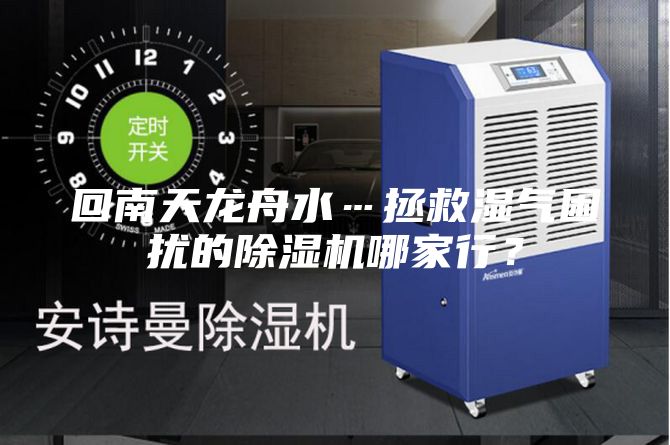 回南天龙舟水…拯救湿气困扰的除湿机哪家行？