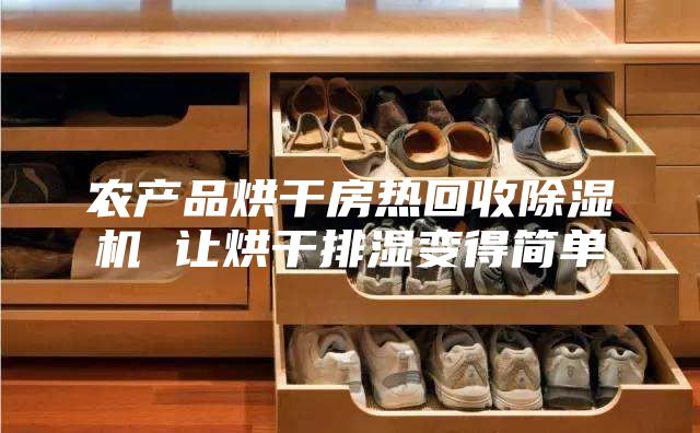 农产品烘干房热回收除湿机 让烘干排湿变得简单