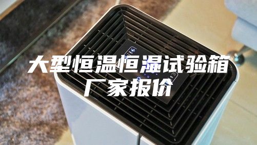 大型恒温恒湿试验箱厂家报价