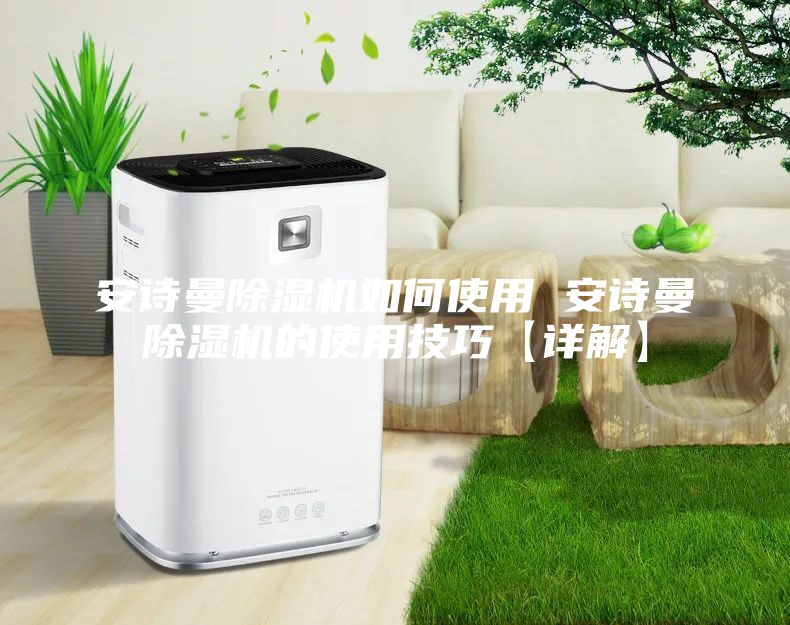 安诗曼除湿机如何使用 安诗曼除湿机的使用技巧【详解】