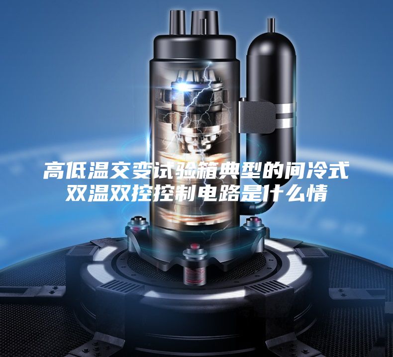高低温交变试验箱典型的间冷式双温双控控制电路是什么情