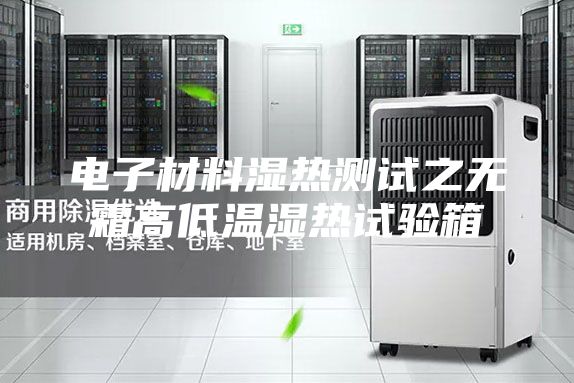 电子材料湿热测试之无霜高低温湿热试验箱