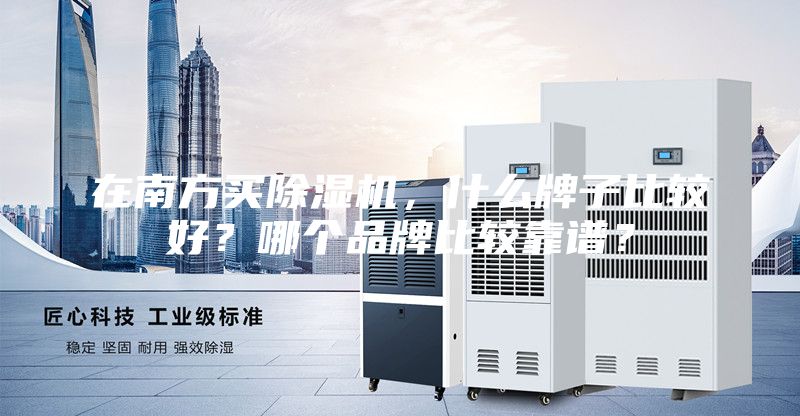 在南方买除湿机，什么牌子比较好？哪个品牌比较靠谱？