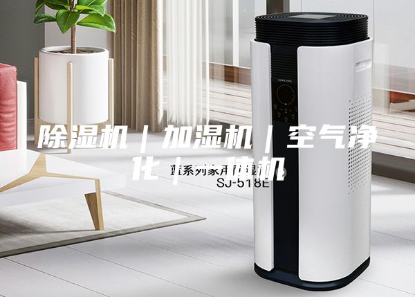 除湿机｜加湿机｜空气净化｜一体机