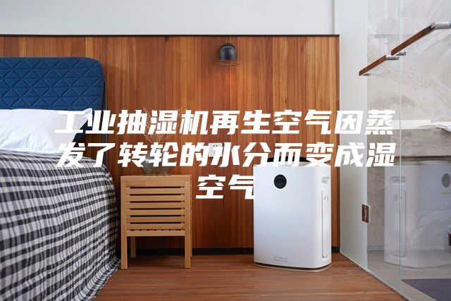 工业抽湿机再生空气因蒸发了转轮的水分而变成湿空气