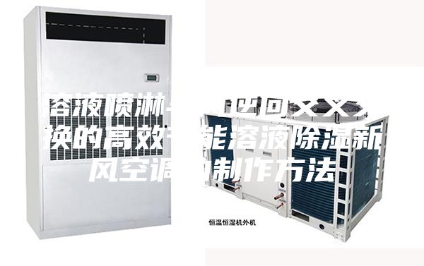 溶液喷淋与风逆向交叉交换的高效节能溶液除湿新风空调的制作方法