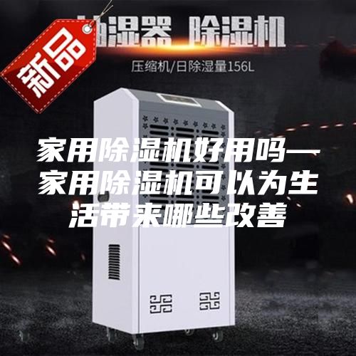 家用除湿机好用吗—家用除湿机可以为生活带来哪些改善
