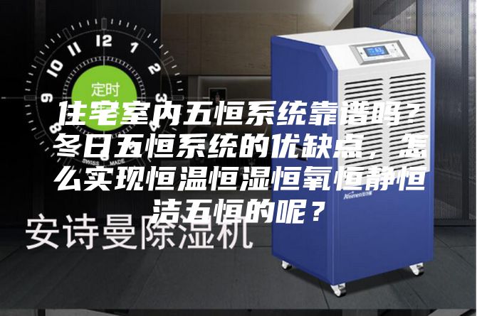 住宅室内五恒系统靠谱吗？冬日五恒系统的优缺点，怎么实现恒温恒湿恒氧恒静恒洁五恒的呢？