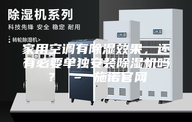 家用空调有除湿效果，还有必要单独安装除湿机吗？ – 施诺官网