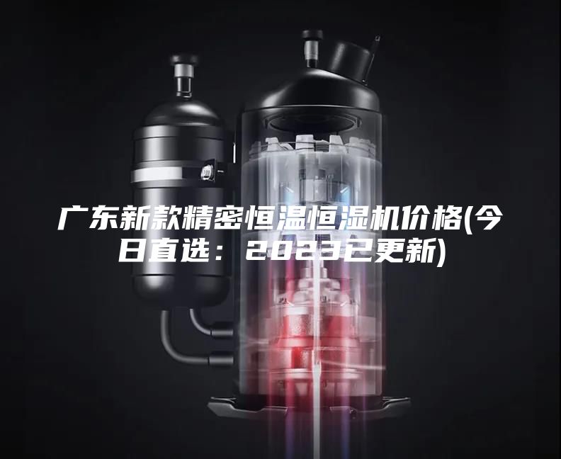 广东新款精密恒温恒湿机价格(今日直选：2023已更新)