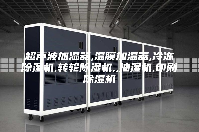 超声波加湿器,湿膜加湿器,冷冻除湿机,转轮除湿机,,抽湿机,印刷除湿机
